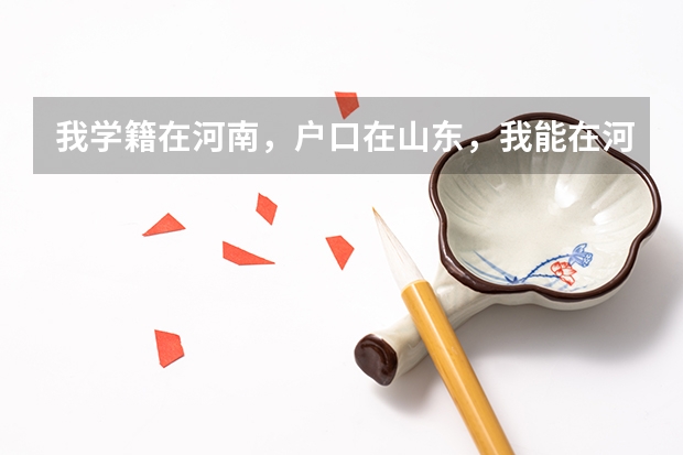 我学籍在河南，户口在山东，我能在河南上学然后回山东高考可以吗？或者在河南高考