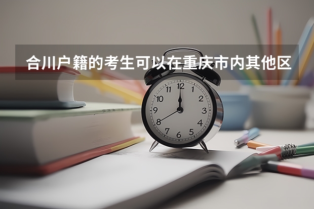 合川户籍的考生可以在重庆市内其他区参加高考吗