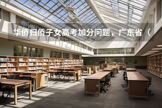 华侨归侨子女高考加分问题，广东省（广东高考 政策加分）