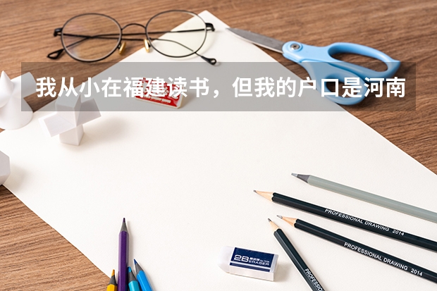 我从小在福建读书,但我的户口是河南的,现在高三想问一下我能参加明年福建的高考吗?