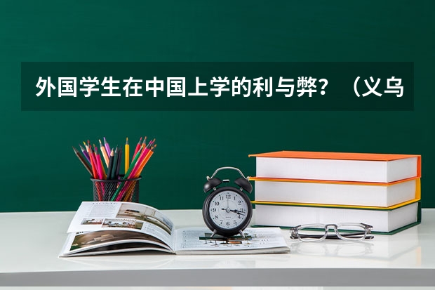 外国学生在中国上学的利与弊?(义乌市高考外籍有没有条件限制)