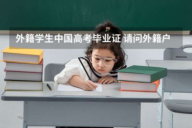 外籍学生中国高考毕业证 请问外籍户口在读学生是否可以参加就读学校中考和高考?