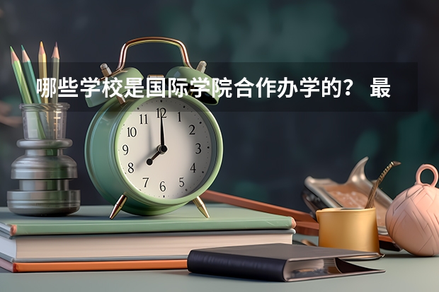 哪些学校是国际学院合作办学的？ 最主要不需要高考成绩的~