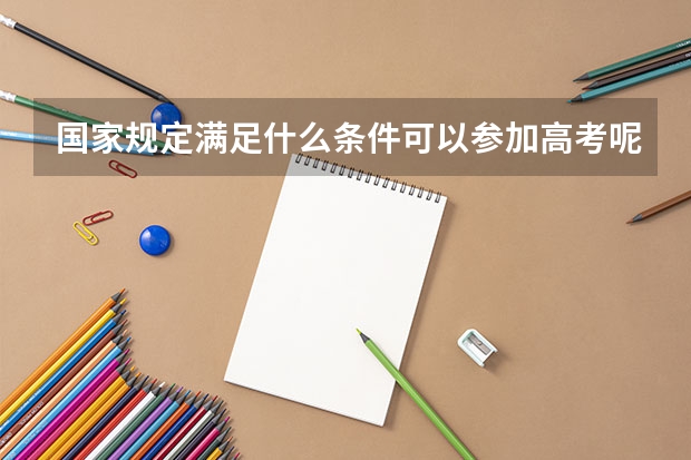 国家规定满足什么条件可以参加高考呢？（比如学历和身份方面的要求。）