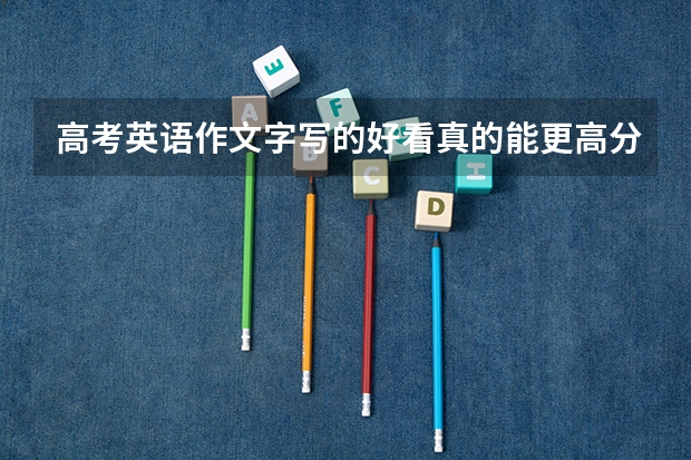 高考英语作文字写的好看真的能更高分吗