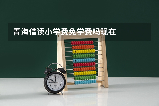 青海借读小学费免学费吗现在