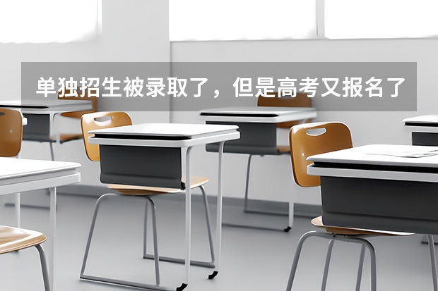 单独招生被录取了，但是高考又报名了，我该怎么办？