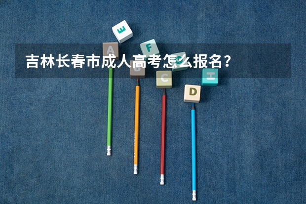 吉林长春市成人高考怎么报名？