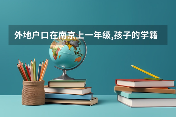 外地户口在南京上一年级,孩子的学籍在哪里,高考怎么办？