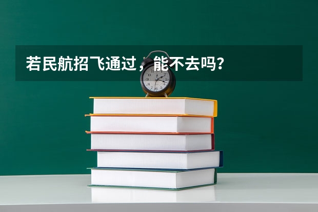 若民航招飞通过，能不去吗？