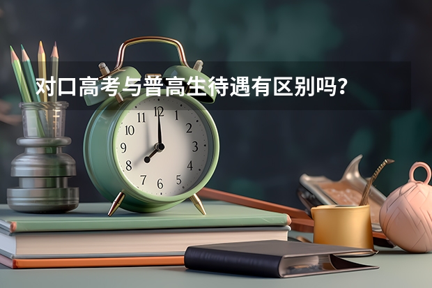 对口高考与普高生待遇有区别吗？