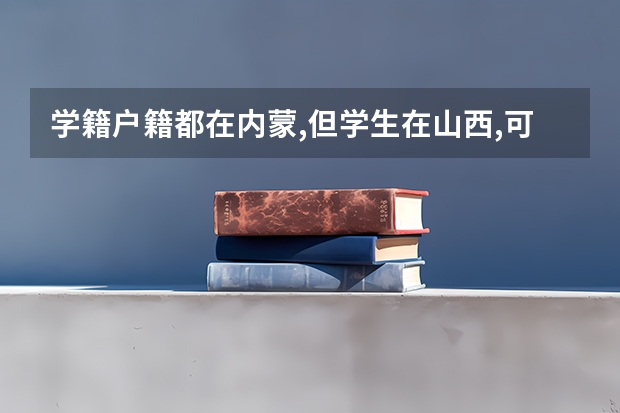 学籍户籍都在内蒙,但学生在山西,可以在内蒙参加高考吗？