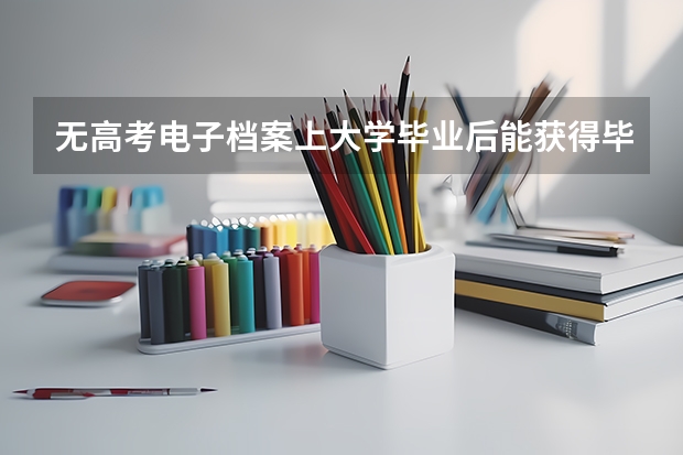无高考电子档案上大学毕业后能获得毕业证吗??/