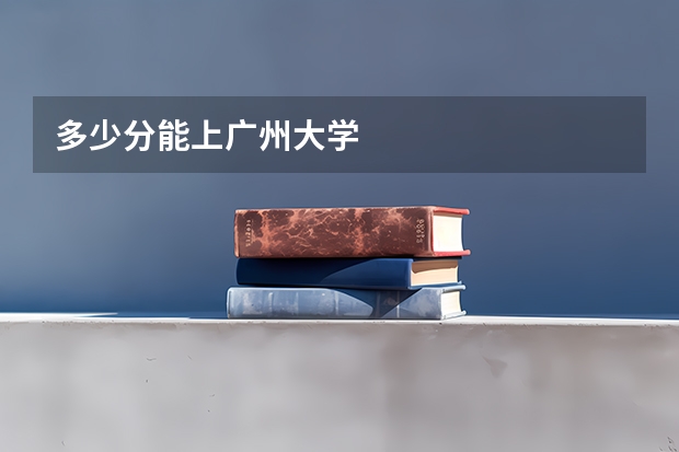 多少分能上广州大学