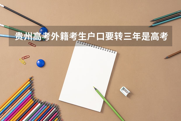 贵州高考外籍考生户口要转三年是高考时三年,还是高考报名时三年? 义乌市高考外籍有没有条件限制