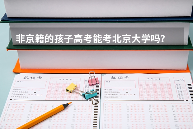 非京籍的孩子高考能考北京大学吗?