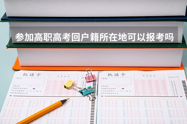 参加高职高考回户籍所在地可以报考吗？(中职学籍不在户籍所在地)需要什么资料？