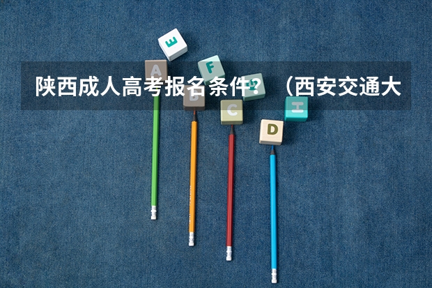 陕西成人高考报名条件?(西安交通大学报考政策解读)