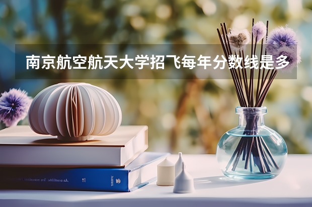南京航空航天大学招飞每年分数线是多少