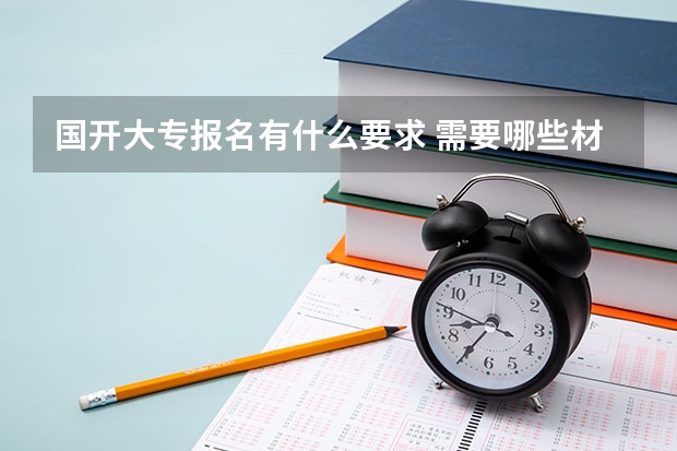 国开大专报名有什么要求 需要哪些材料