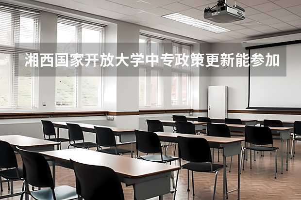 湘西国家开放大学中专政策更新能参加高考报考吗