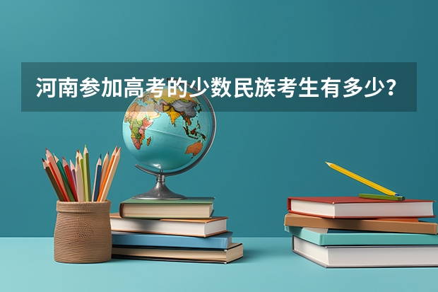 河南参加高考的少数民族考生有多少?
