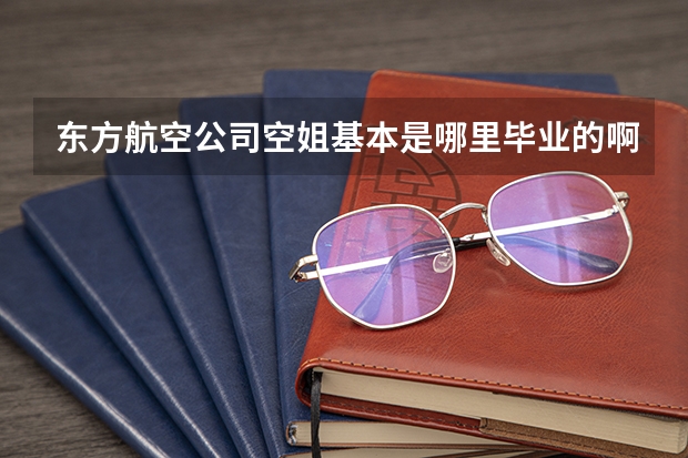 东方航空公司空姐基本是哪里毕业的啊??!!