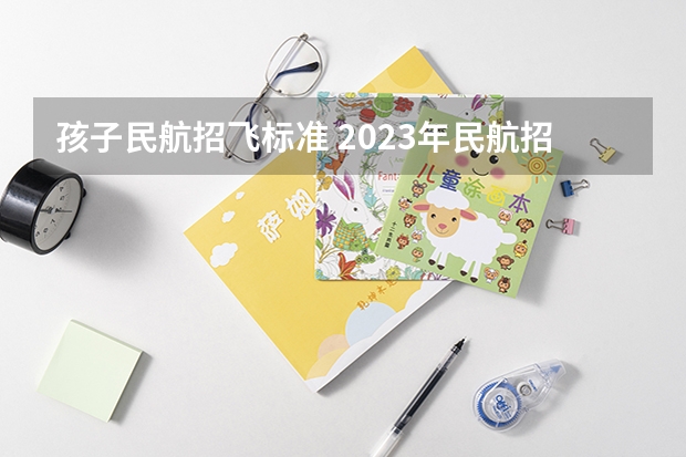 孩子民航招飞标准 2023年民航招飞体检要求