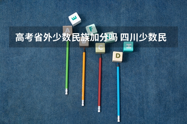 高考省外少数民族加分吗 四川少数民族高考加分政策