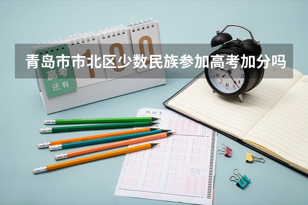 青岛市市北区少数民族参加高考加分吗?