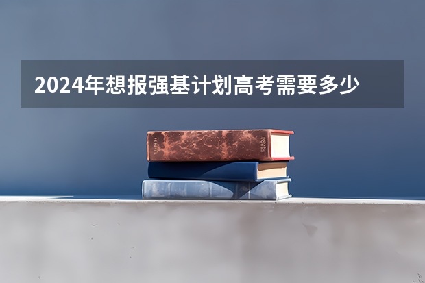 2024年想报强基计划高考需要多少分？
