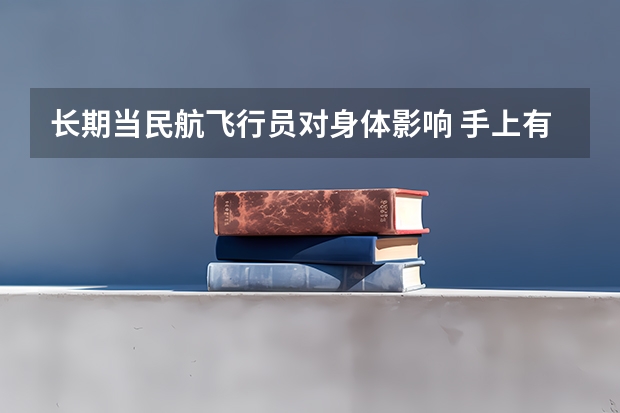 长期当民航飞行员对身体影响 手上有伤疤，能不能报考民航飞行员？