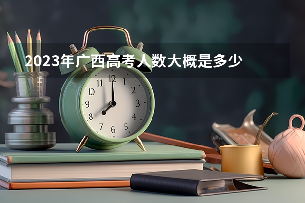2023年广西高考人数大概是多少