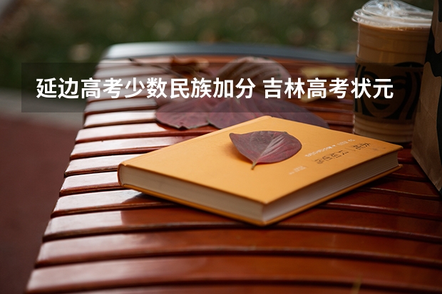 延边高考少数民族加分 吉林高考状元是谁