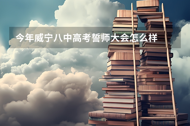 今年威宁八中高考誓师大会怎么样