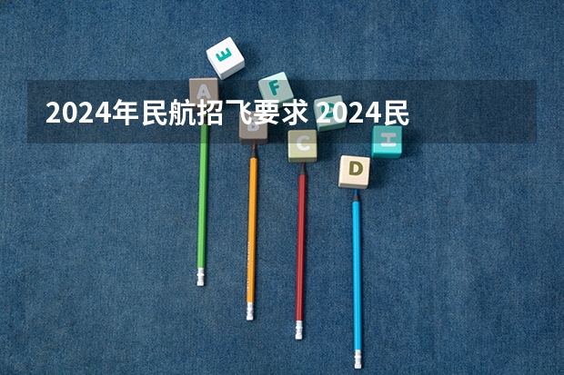 2024年民航招飞要求 2024民航招飞体检时间