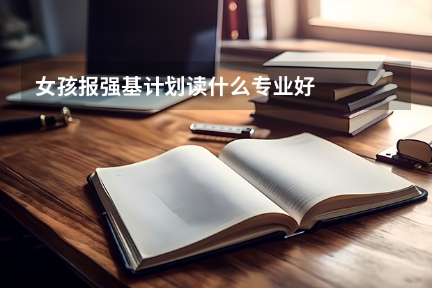 女孩报强基计划读什么专业好
