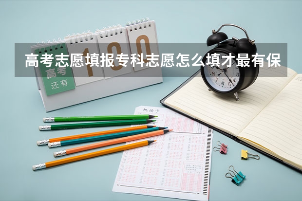 高考志愿填报专科志愿怎么填才最有保障？