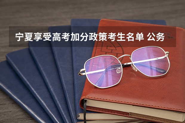 宁夏享受高考加分政策考生名单 公务员考试加分项要不要去加啊