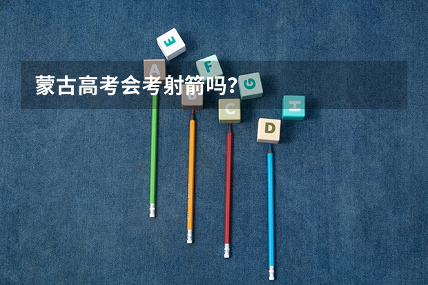 蒙古高考会考射箭吗？