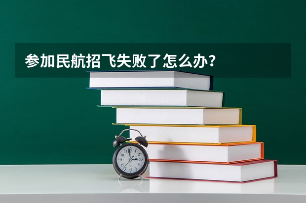 参加民航招飞失败了怎么办?