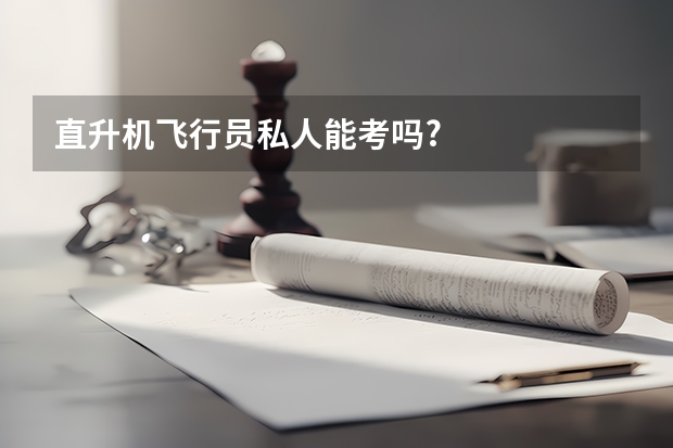 直升机飞行员私人能考吗?