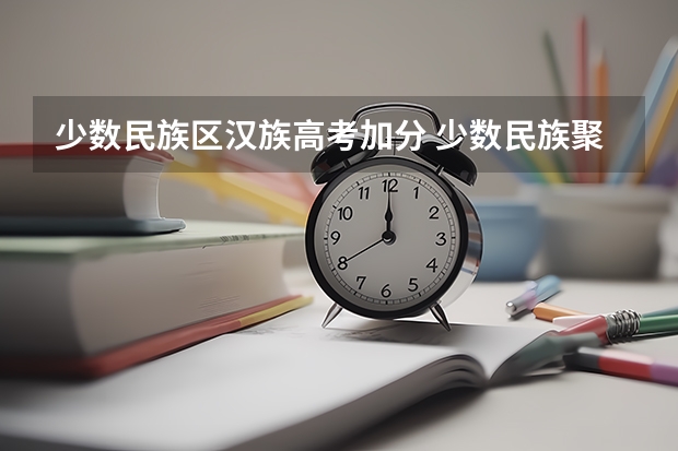 少数民族区汉族高考加分 少数民族聚集区居住的非少数民族学生高考能不能加分?
