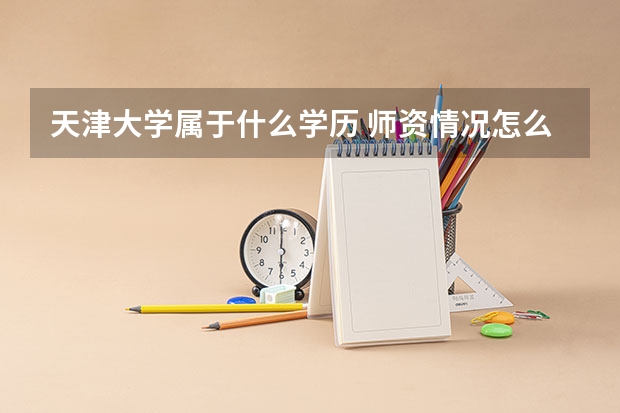 天津大学属于什么学历 师资情况怎么样