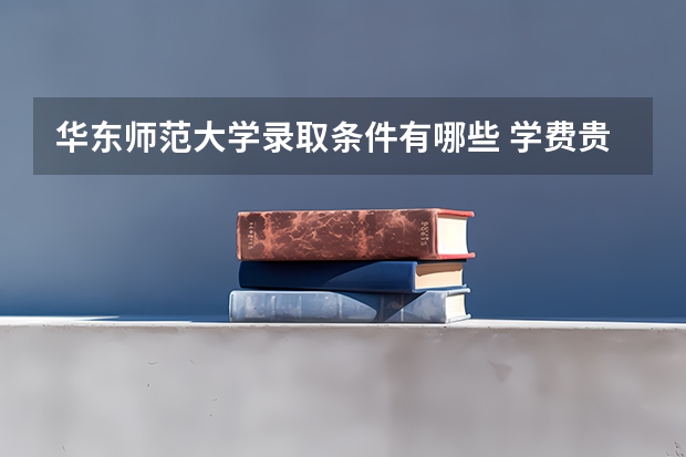 华东师范大学录取条件有哪些 学费贵吗？