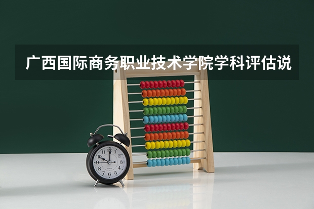 广西国际商务职业技术学院学科评估说明