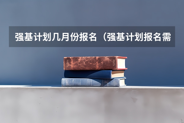 强基计划几月份报名（强基计划报名需要啥条件）