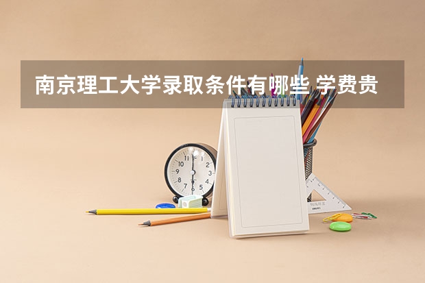 南京理工大学录取条件有哪些 学费贵吗？