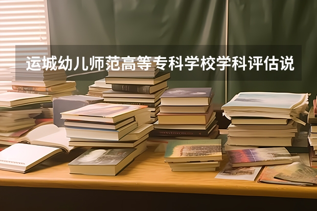 运城幼儿师范高等专科学校学科评估说明