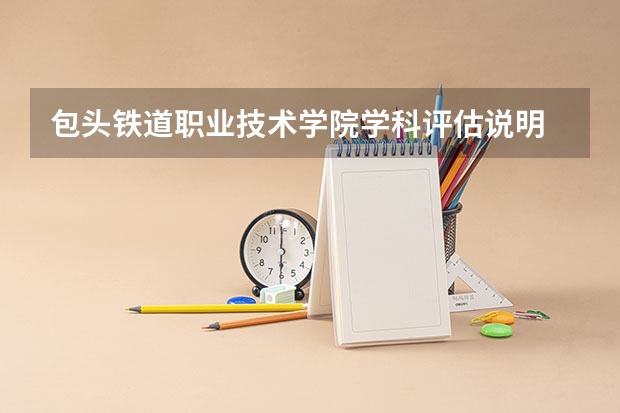 包头铁道职业技术学院学科评估说明